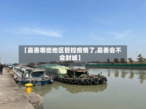【嘉善哪些地区管控疫情了,嘉善会不会封城】