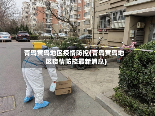 青岛黄岛地区疫情防控(青岛黄岛地区疫情防控最新消息)
