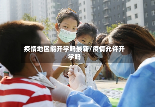 疫情地区能开学吗最新/疫情允许开学吗