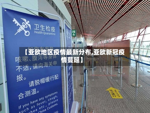 【亚欧地区疫情最新分布,亚欧新冠疫情蔓延】