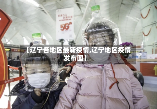 【辽宁各地区最新疫情,辽宁地区疫情发布图】