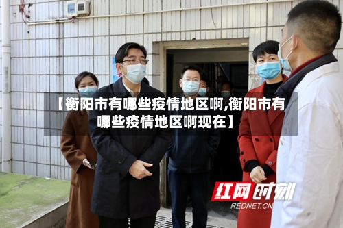 【衡阳市有哪些疫情地区啊,衡阳市有哪些疫情地区啊现在】
