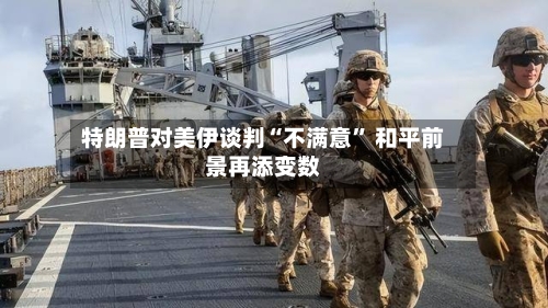 特朗普对美伊谈判“不满意” 和平前景再添变数-第2张图片
