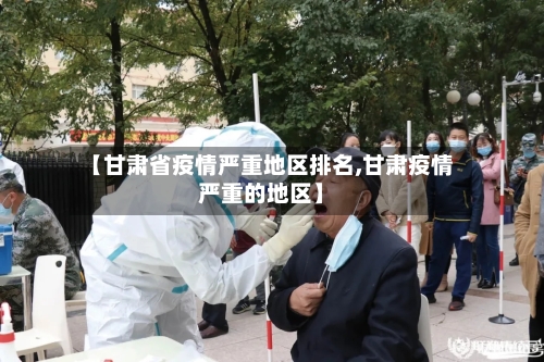 【甘肃省疫情严重地区排名,甘肃疫情严重的地区】