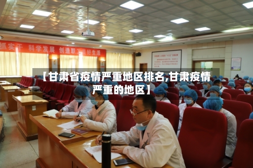 【甘肃省疫情严重地区排名,甘肃疫情严重的地区】-第3张图片