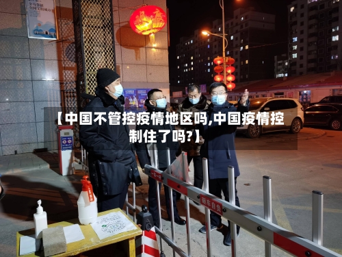 【中国不管控疫情地区吗,中国疫情控制住了吗?】