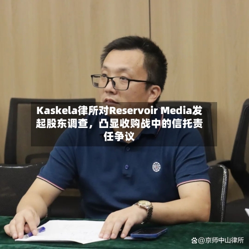 Kaskela律所对Reservoir Media发起股东调查	，凸显收购战中的信托责任争议-第2张图片