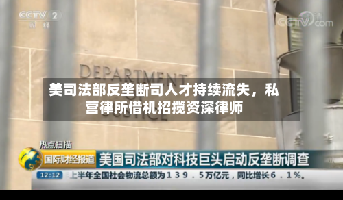 美司法部反垄断司人才持续流失，私营律所借机招揽资深律师