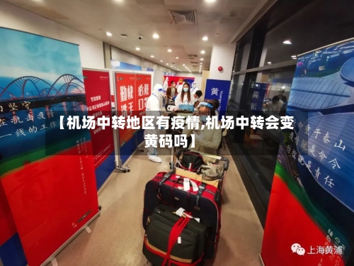 【机场中转地区有疫情,机场中转会变黄码吗】-第2张图片