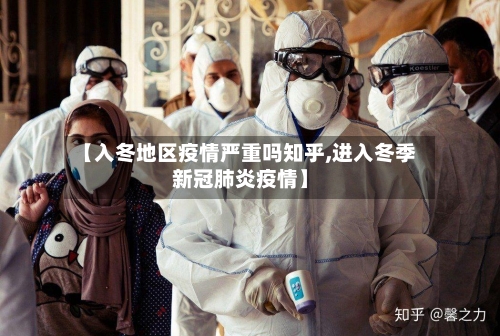 【入冬地区疫情严重吗知乎,进入冬季新冠肺炎疫情】-第3张图片