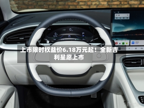 上市限时权益价6.18万元起！全新吉利星愿上市