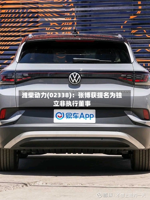 潍柴动力(02338)：张博获提名为独立非执行董事