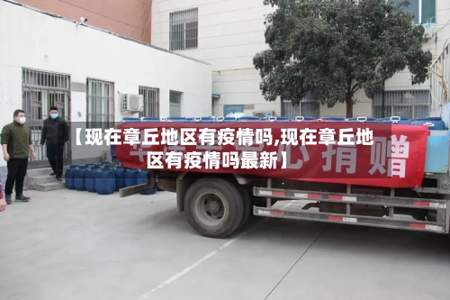 【现在章丘地区有疫情吗,现在章丘地区有疫情吗最新】