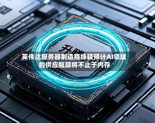 英伟达服务器制造商纬颖预计AI领域的供应瓶颈将不止于内存-第2张图片