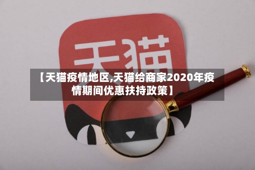 【天猫疫情地区,天猫给商家2020年疫情期间优惠扶持政策】