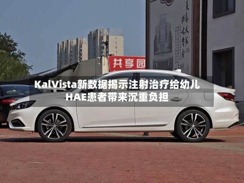 KalVista新数据揭示注射治疗给幼儿HAE患者带来沉重负担-第3张图片
