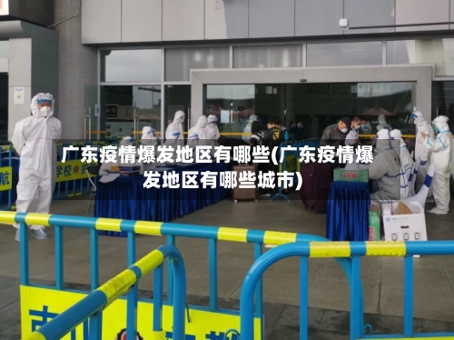 广东疫情爆发地区有哪些(广东疫情爆发地区有哪些城市)-第2张图片