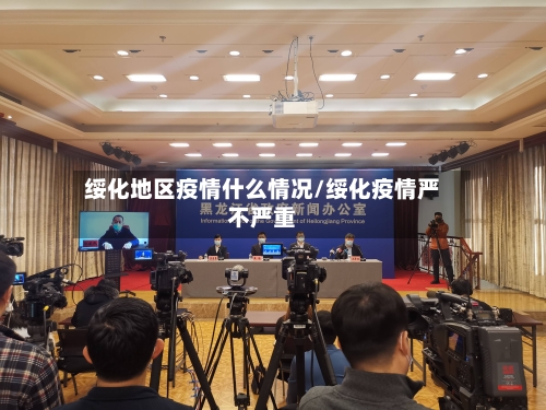 绥化地区疫情什么情况/绥化疫情严不严重