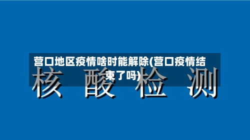 营口地区疫情啥时能解除(营口疫情结束了吗)