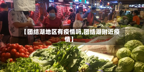【团结湖地区有疫情吗,团结湖附近疫情】
