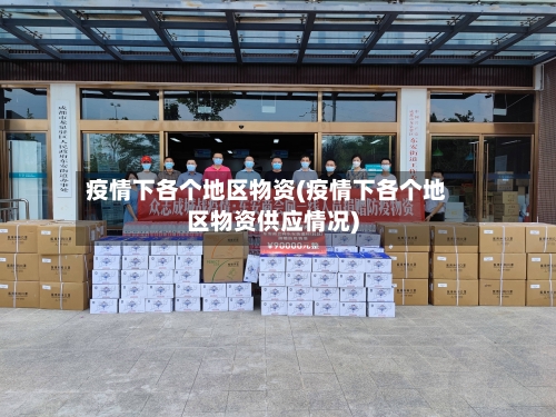 疫情下各个地区物资(疫情下各个地区物资供应情况)-第3张图片